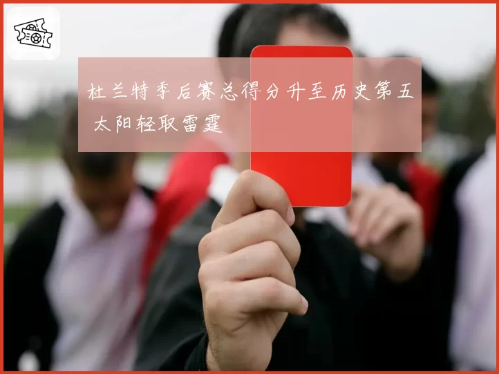 杜兰特季后赛总得分升至历史第五 太阳轻取雷霆