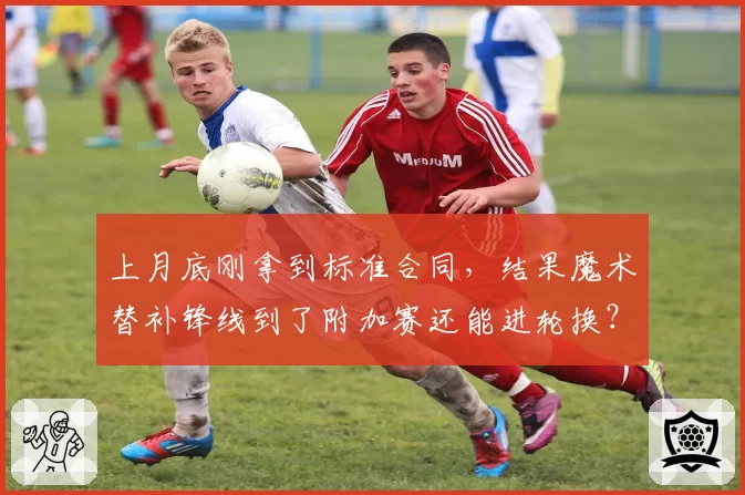 上月底刚拿到标准合同，结果魔术替补锋线到了附加赛还能进轮换？