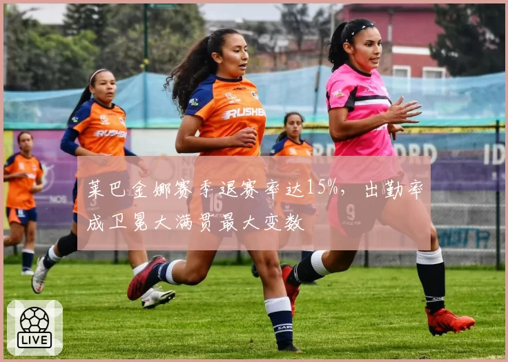 莱巴金娜赛季退赛率达15%，出勤率成卫冕大满贯最大变数