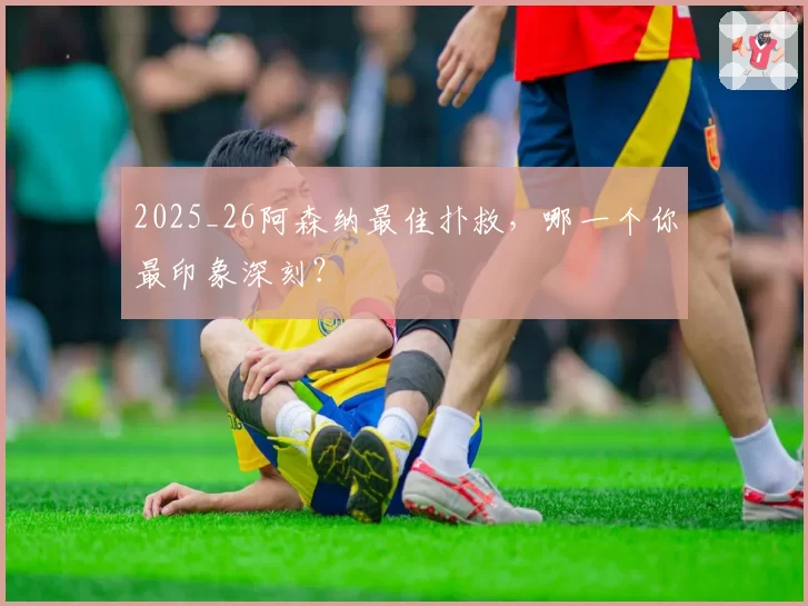 2025_26阿森纳最佳扑救，哪一个你最印象深刻？