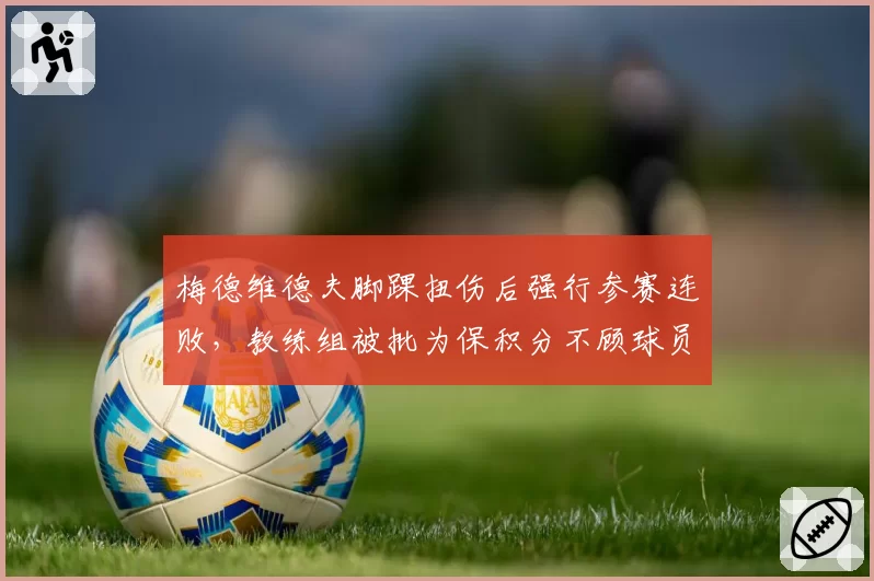 梅德维德夫脚踝扭伤后强行参赛连败，教练组被批为保积分不顾球员健康