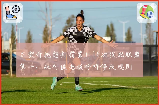 东契奇抱怨判罚累计16次技犯联盟第一,独行侠老板呼吁修改规则