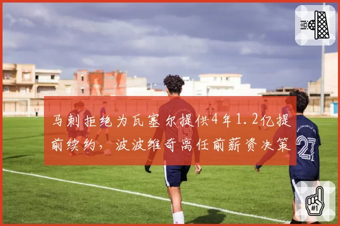 马刺拒绝为瓦塞尔提供4年1.2亿提前续约，波波维奇离任前薪资决策遭质疑