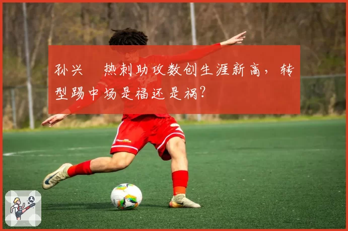 孙兴慜热刺助攻数创生涯新高,转型踢中场是福还是祸?
