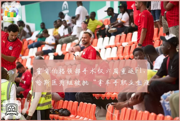 霍肯伯格颈部手术仅六周重返F1,哈斯医疗组被批“拿车手职业生涯冒险”