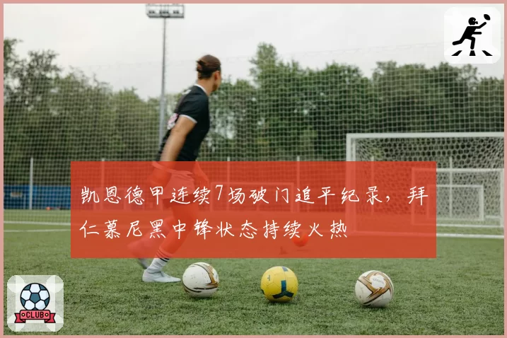 凯恩德甲连续7场破门追平纪录，拜仁慕尼黑中锋状态持续火热