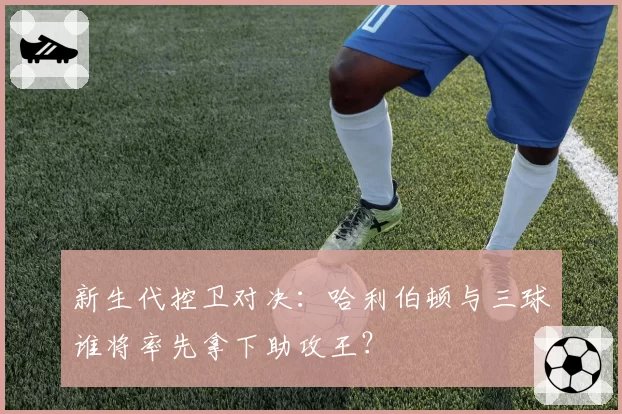 新生代控卫对决：哈利伯顿与三球谁将率先拿下助攻王？