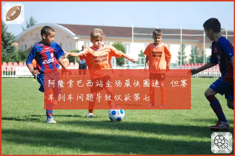 阿隆索巴西站全场最快圈速，但赛车刹车问题导致仅获第七