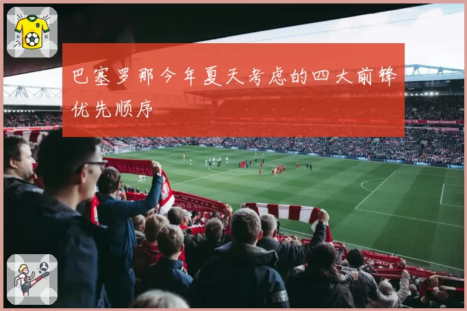 巴塞罗那今年夏天考虑的四大前锋优先顺序