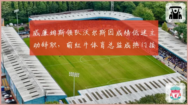 威廉姆斯领队沃尔斯因成绩低迷主动辞职，前红牛体育总监成热门接任