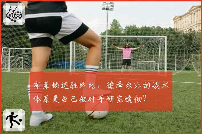布莱顿连胜终结，德泽尔比的战术体系是否已被对手研究透彻？